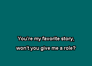 Yowre my favorite story,

won't you give me a role?