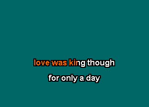 love was king though

for only a day