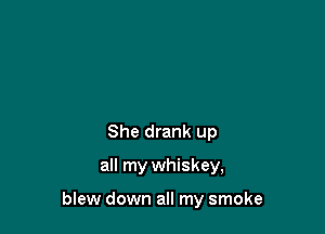 She drank up

all my whiskey,

blew down all my smoke