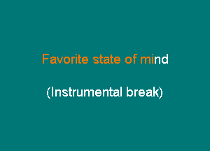 Favorite state of mind

(Instrumental break)