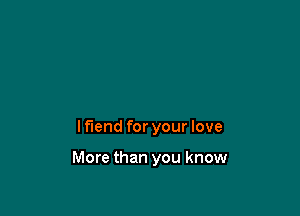 lflend for your love

More than you know