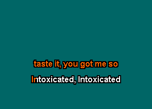 taste it, you got me so

Intoxicated, Intoxicated