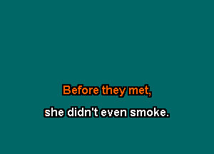 Before they met,

she didn't even smoke.