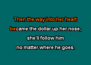 Then the way into her heart

became the dollar up her nose,

she'll follow him

no matter where he goes.