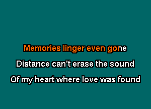 Memories linger even gone

Distance can't erase the sound

Of my heart where love was found
