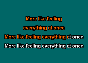 More like feeling
everything at once

More like feeling everything at once

More like feeling everything at once