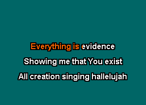 Everything is evidence

Showing me that You exist

All creation singing hallelujah