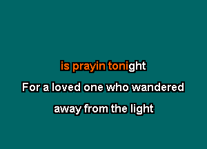 is prayin tonight

For a loved one who wandered

away from the light