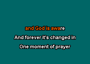 and God is aware

And forever it's changed in

One moment of prayer