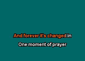 And forever it's changed in

One moment of prayer