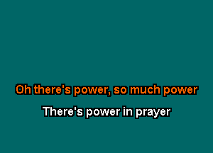 0h there's power, so much power

There's power in prayer