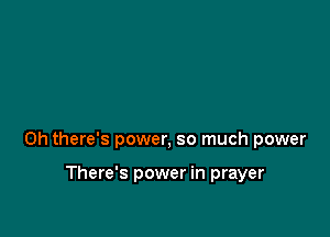 0h there's power, so much power

There's power in prayer