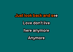 Just look back and see

Love don't live

here anymore

Anymore