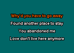 Why'd you have to go away
Found another place to stay

You abandoned me

Love don't live here anymore