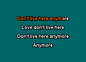 Don't live here anymore

Love don't live here

Don't live here anymore

Anymore