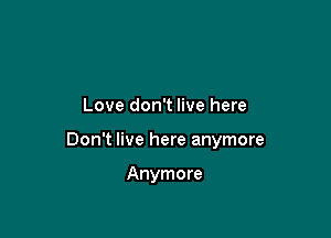 Love don't live here

Don't live here anymore

Anymore