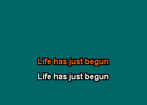 Life has just begun

Life hasjust begun