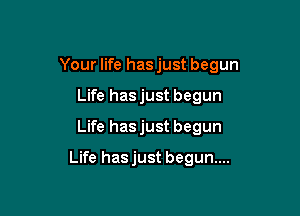 Your life has just begun

Life hasjust begun
Life hasjust begun

Life has just begun...