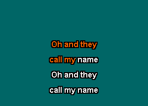 Oh and they

call my name
Oh and they

call my name