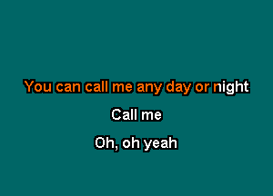 You can call me any day or night

Call me
Oh. oh yeah