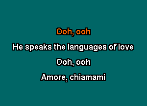 Ooh, ooh

He speaks the languages oflove

Ooh, ooh

Amore, chiamami