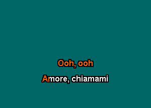 Ooh, ooh

Amore, chiamami