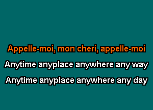 Appelle-moi, mon cheri, appelle-moi
Anytime anyplace anywhere any way

Anytime anyplace anywhere any day