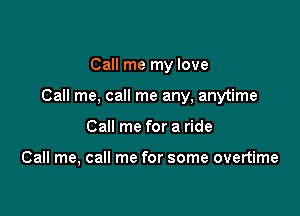 Call me my love

Call me, call me any, anytime

Call me for a ride

Call me, call me for some overtime