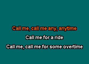 Call me, call me any, anytime

Call me for a ride

Call me, call me for some overtime