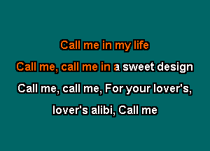 Call me in my life

Call me, call me in a sweet design

Call me, call me, For your lover's,

lover's alibi, Call me