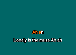 Ah ah

Lonely is the muse Ah ah