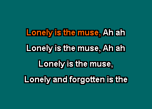 Lonely is the muse, Ah ah
Lonely is the muse, Ah ah

Lonely is the muse,

Lonely and forgotten is the