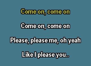 Come on, come on

Come on, come on

Please, please me, oh yeah

Like I please you..