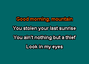 Good morning, mountain

You stolen your last sunrise

You ain't nothing but a thief

Look in my eyes