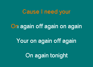 Cause I need your

On again off again on again

Your on again off again

On again tonight