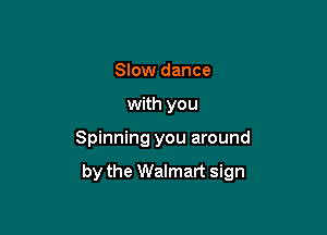 Slow dance
with you

Spinning you around

by the Walmart sign