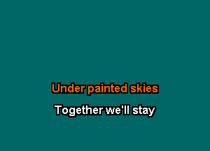 Under painted skies

Together we'll stay