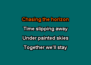 Chasing the horizon
Time slipping away

Under painted skies

Together we'll stay