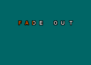 FADE

0

U

T