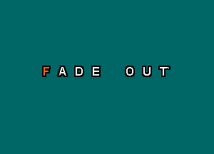 FADE

O

U

T