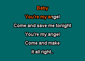 Baby

You're my angel

Come and save me tonight

You're my angel
Come and make

it all right.