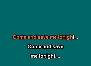 Come and save me tonight...

Come and save

me tonight...