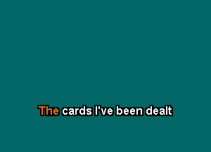 The cards I've been dealt