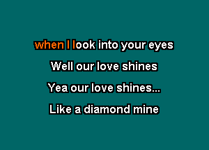 when I look into your eyes

Well our love shines
Yea our love shines...

Like a diamond mine