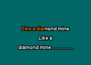 Like a diamond mine
Like a

diamond mine ..................