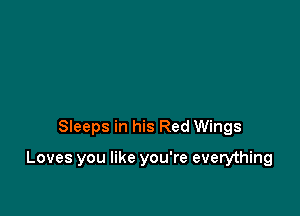 Sleeps in his Red Wings

Loves you like you're everything