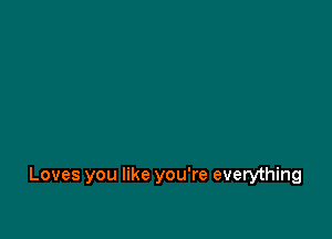 Loves you like you're everything