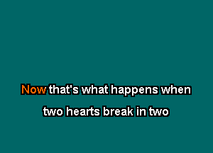 Now that's what happens when

two hearts break in two