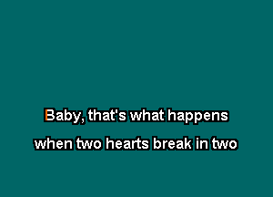 Baby, that's what happens
when two hearts break in two