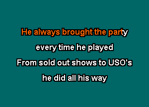 He always brought the party
every time he played

From sold out shows to USO's

he did all his way